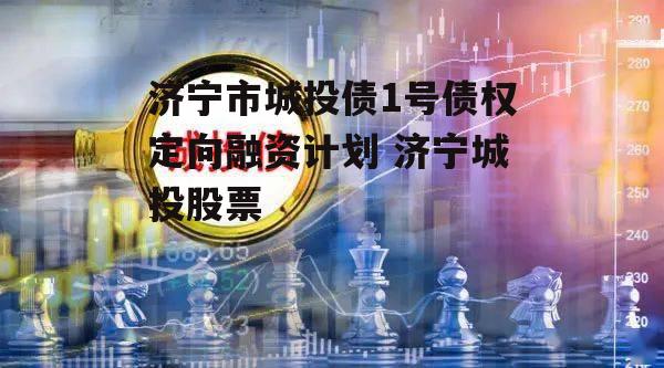 济宁市城投债1号债权定向融资计划 济宁城投股票