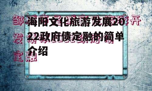 海阳文化旅游发展2022政府债定融的简单介绍