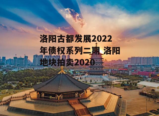 洛阳古都发展2022年债权系列二期 洛阳地块拍卖2020