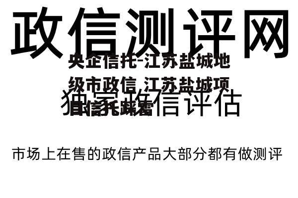 央企信托-江苏盐城地级市政信 江苏盐城项目信托踩雷