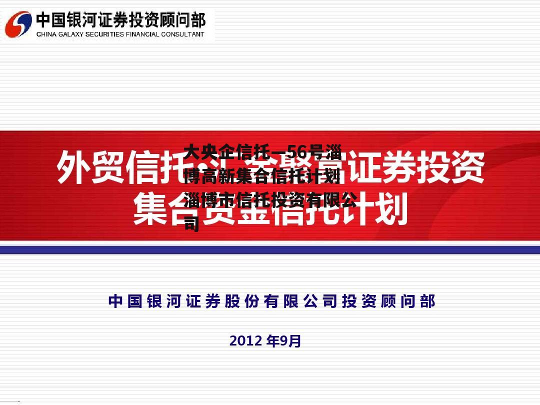 大央企信托—56号淄博高新集合信托计划 淄博市信托投资有限公司