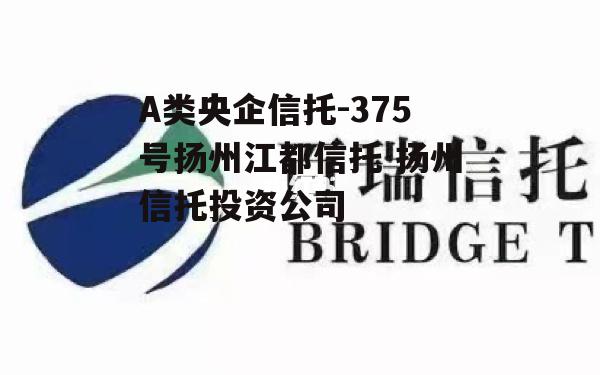 A类央企信托-375号扬州江都信托 扬州信托投资公司