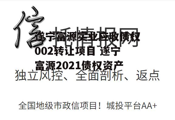 遂宁富源实业应收债权002转让项目 遂宁富源2021债权资产