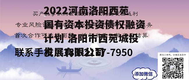 2022河南洛阳西苑国有资本投资债权融资计划 洛阳市西苑城投发展有限公司