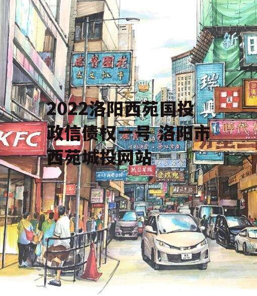 2022洛阳西苑国投政信债权一号 洛阳市西苑城投网站