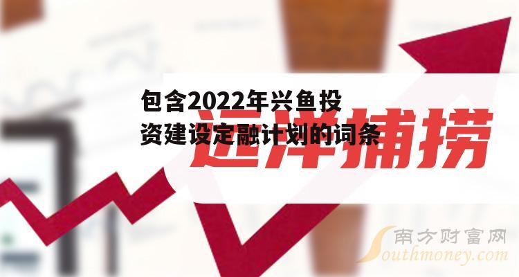 包含2022年兴鱼投资建设定融计划的词条