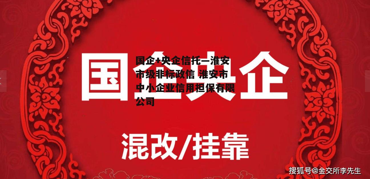 国企+央企信托—淮安市级非标政信 淮安市中小企业信用担保有限公司