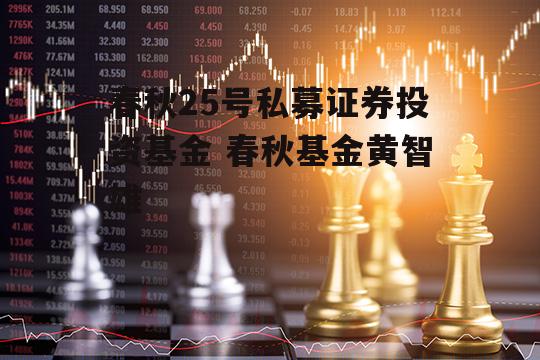 春秋25号私募证券投资基金 春秋基金黄智雄