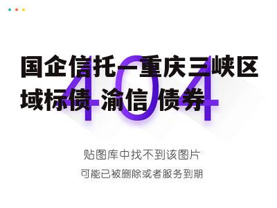 国企信托—重庆三峡区域标债 渝信 债券