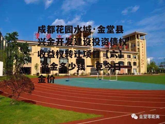 成都花园水城·金堂县兴金开发建设投资债权收益权转让项目【六】 黄金多少钱一克今日金价