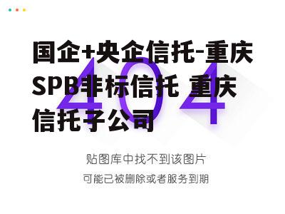 国企+央企信托-重庆SPB非标信托 重庆信托子公司