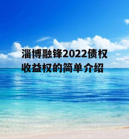 淄博融锋2022债权收益权的简单介绍