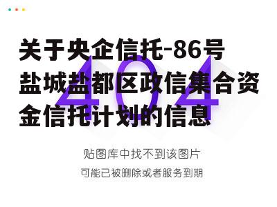 关于央企信托-86号盐城盐都区政信集合资金信托计划的信息