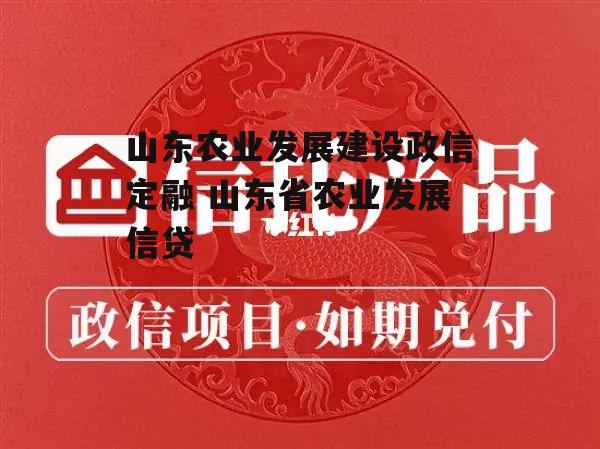 山东农业发展建设政信定融 山东省农业发展信贷