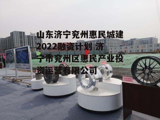 山东济宁兖州惠民城建2022融资计划 济宁市兖州区惠民产业投资运营有限公司