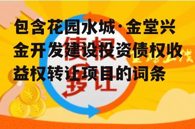 包含花园水城·金堂兴金开发建设投资债权收益权转让项目的词条