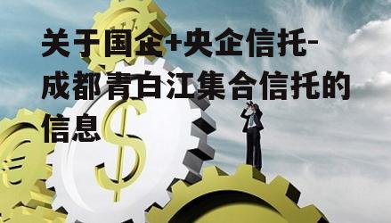 关于国企+央企信托-成都青白江集合信托的信息