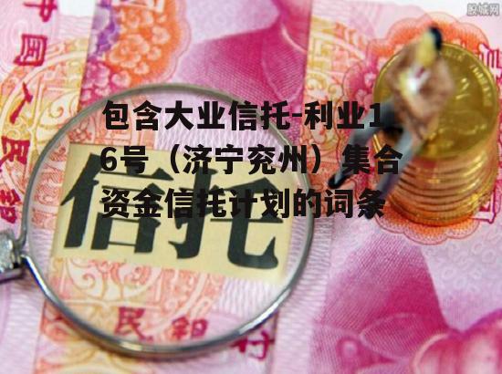 包含大业信托-利业16号（济宁兖州）集合资金信托计划的词条