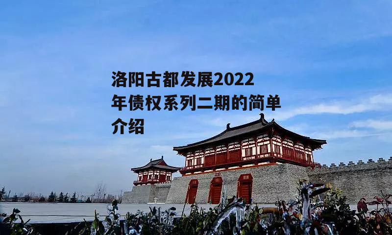 洛阳古都发展2022年债权系列二期的简单介绍