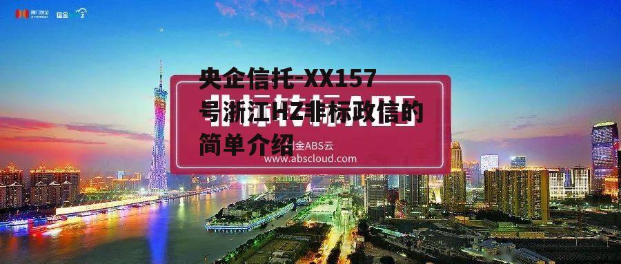 央企信托-XX157号浙江HZ非标政信的简单介绍