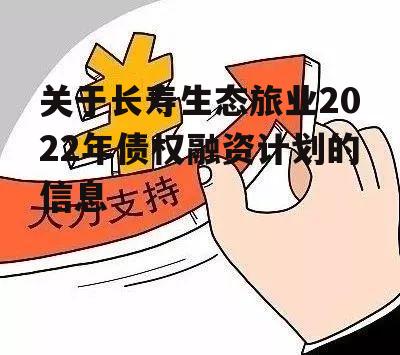 关于长寿生态旅业2022年债权融资计划的信息