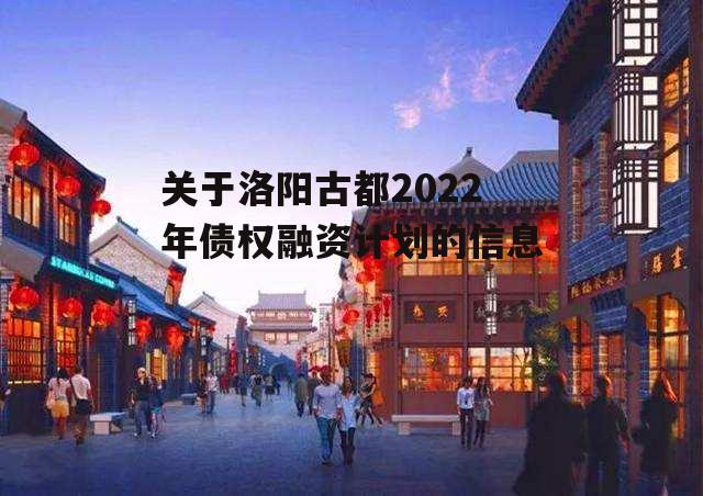 关于洛阳古都2022年债权融资计划的信息