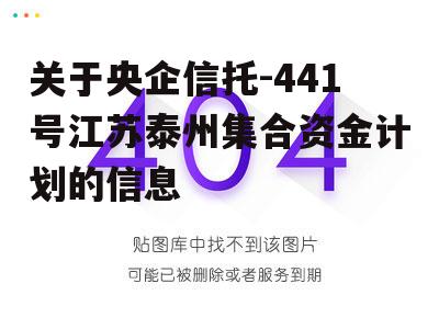 关于央企信托-441号江苏泰州集合资金计划的信息