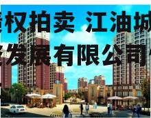 江油市创元开发建设投资债权拍卖 江油城市投资发展有限公司债权转让