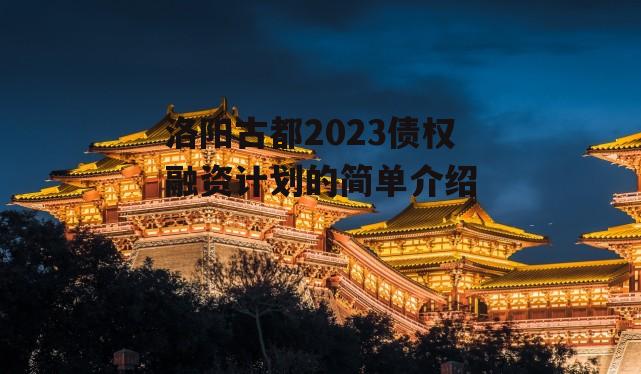 洛阳古都2023债权融资计划的简单介绍