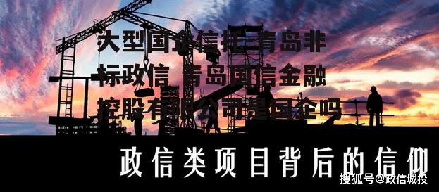 大型国企信托-青岛非标政信 青岛国信金融控股有限公司是国企吗