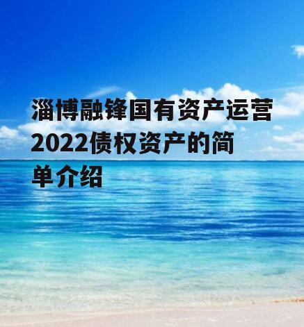 淄博融锋国有资产运营2022债权资产的简单介绍