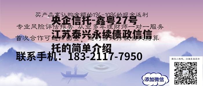 央企信托-鑫粤27号江苏泰兴永续债政信信托的简单介绍