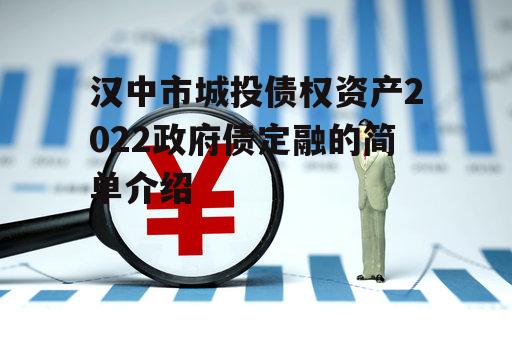 汉中市城投债权资产2022政府债定融的简单介绍