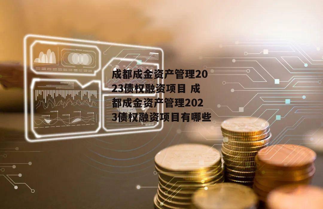 成都成金资产管理2023债权融资项目 成都成金资产管理2023债权融资项目有哪些