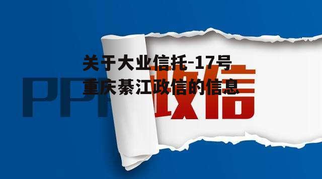 关于大业信托-17号重庆綦江政信的信息