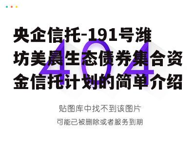 央企信托-191号潍坊美晨生态债券集合资金信托计划的简单介绍