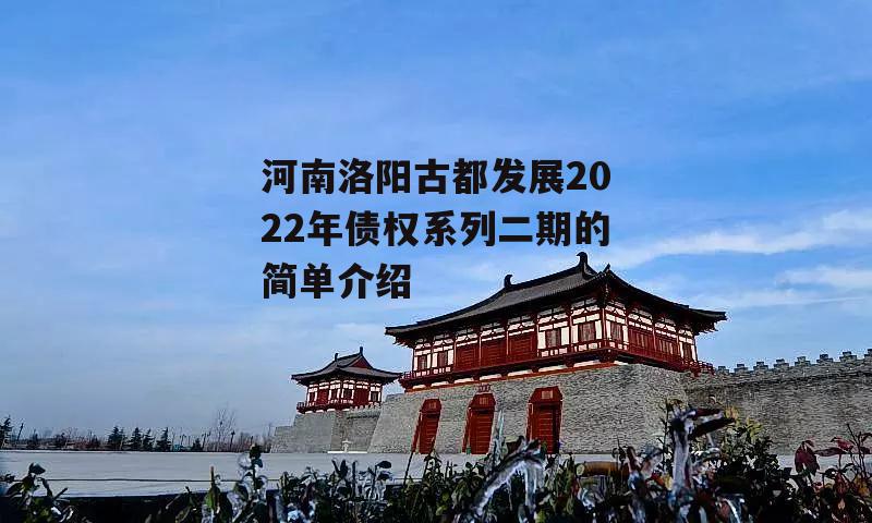 河南洛阳古都发展2022年债权系列二期的简单介绍