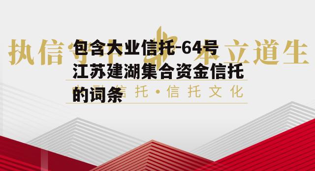 包含大业信托-64号江苏建湖集合资金信托的词条