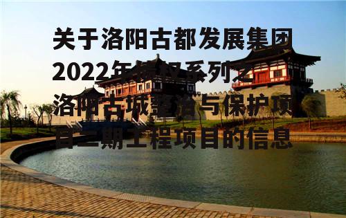 关于洛阳古都发展集团2022年债权系列之洛阳古城整治与保护项目二期工程项目的信息