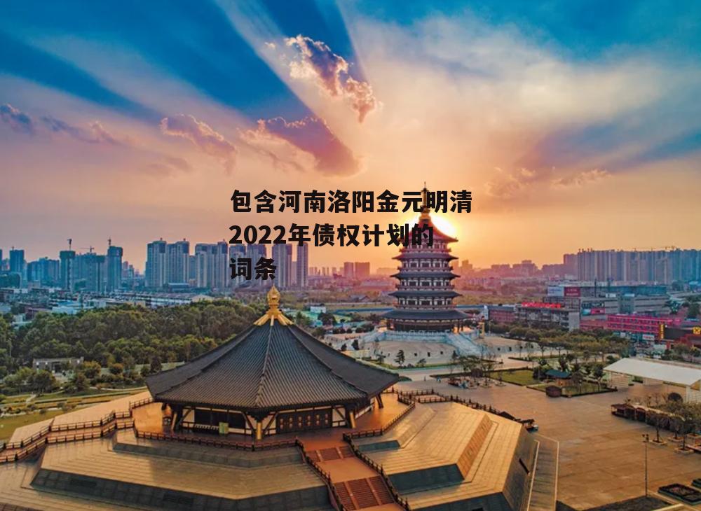 包含河南洛阳金元明清2022年债权计划的词条