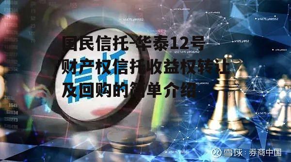 国民信托-华泰12号财产权信托收益权转让及回购的简单介绍