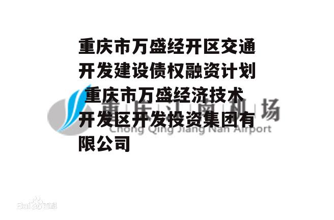 重庆市万盛经开区交通开发建设债权融资计划 重庆市万盛经济技术开发区开发投资集团有限公司