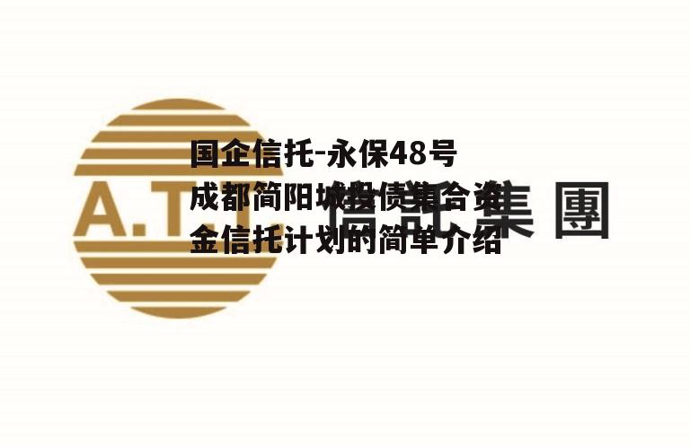 国企信托-永保48号成都简阳城投债集合资金信托计划的简单介绍