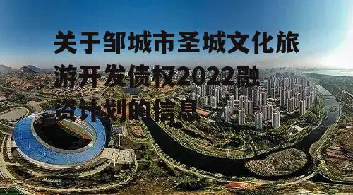 关于邹城市圣城文化旅游开发债权2022融资计划的信息