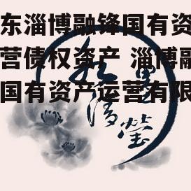 山东淄博融锋国有资产运营债权资产 淄博融锋国有资产运营有限公司