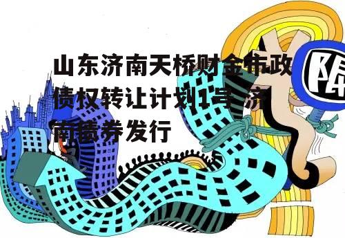 山东济南天桥财金市政债权转让计划1号 济南债券发行