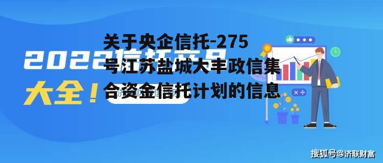 关于央企信托-275号江苏盐城大丰政信集合资金信托计划的信息