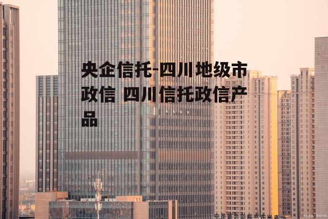 央企信托-四川地级市政信 四川信托政信产品