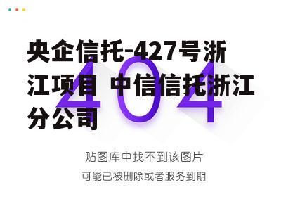 央企信托-427号浙江项目 中信信托浙江分公司