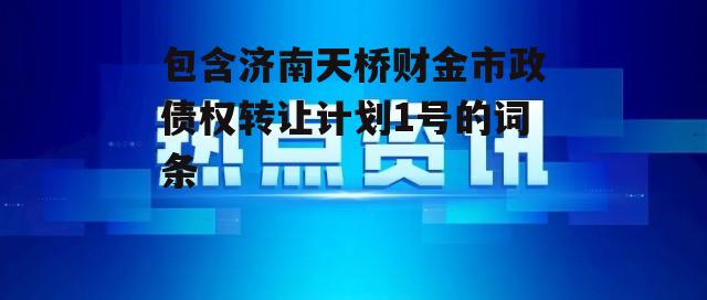 包含济南天桥财金市政债权转让计划1号的词条